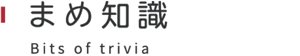 まめ知識Bits of trivia